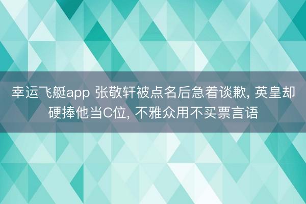 幸运飞艇app 张敬轩被点名后急着谈歉， 英皇却硬捧他当C位， 不雅众用不买票言语