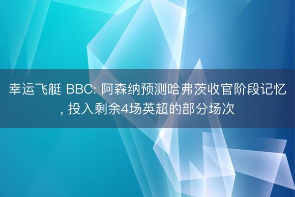 幸运飞艇 BBC: 阿森纳预测哈弗茨收官阶段记忆， 投入剩余4场英超的部分场次