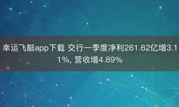 幸运飞艇app下载 交行一季度净利261.62亿增3.11%， 营收增4.89%