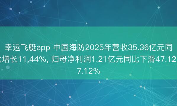 幸运飞艇app 中国海防2025年营收35.36亿元同比增长11.44%， 归母净利润1.21亿元同比下滑47.12%
