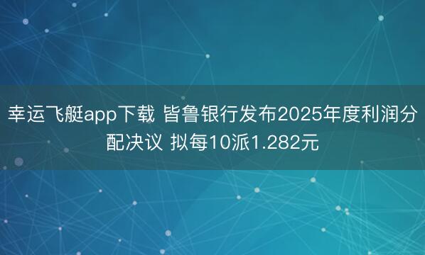 幸运飞艇app下载 皆鲁银行发布2025年度利润分配决议 拟每10派1.282元
