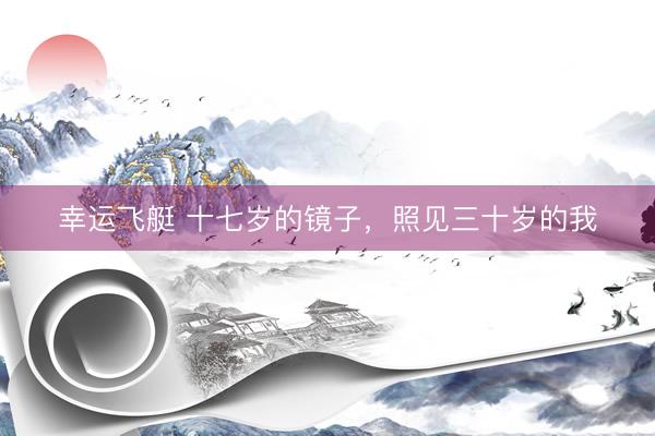 幸运飞艇 十七岁的镜子，照见三十岁的我