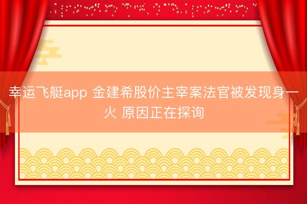 幸运飞艇app 金建希股价主宰案法官被发现身一火 原因正在探询