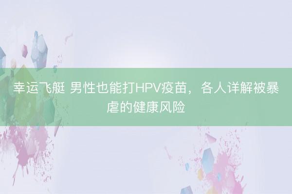 幸运飞艇 男性也能打HPV疫苗，各人详解被暴虐的健康风险