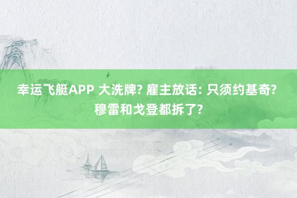 幸运飞艇APP 大洗牌? 雇主放话: 只须约基奇? 穆雷和戈登都拆了?