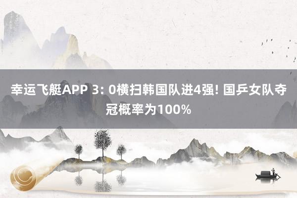 幸运飞艇APP 3: 0横扫韩国队进4强! 国乒女队夺冠概率为100%
