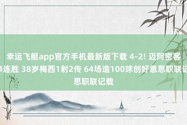 幸运飞艇app官方手机最新版下载 4-2! 迈阿密客场4连胜 38岁梅西1射2传 64场造100球创好意思职联记载