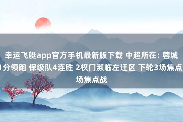 幸运飞艇app官方手机最新版下载 中超所在: 蓉城11分领跑 保级队4连胜 2权门濒临左迁区 下轮3场焦点战