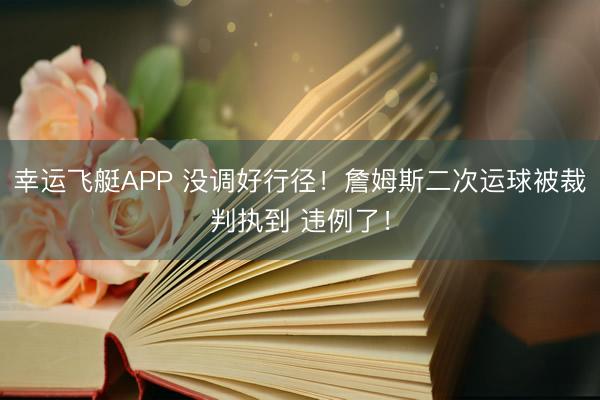 幸运飞艇APP 没调好行径！詹姆斯二次运球被裁判执到 违例了！