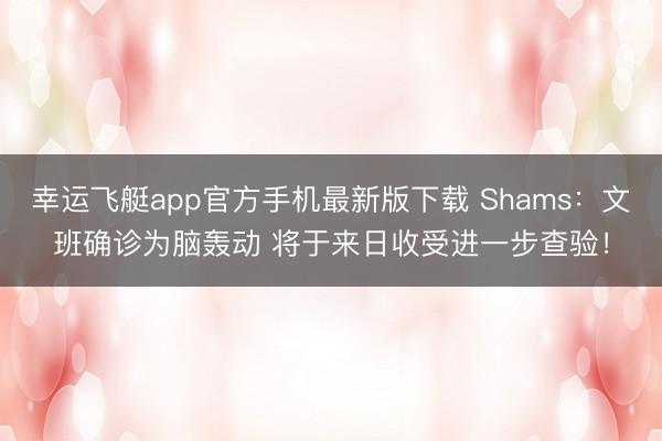幸运飞艇app官方手机最新版下载 Shams：文班确诊为脑轰动 将于来日收受进一步查验！