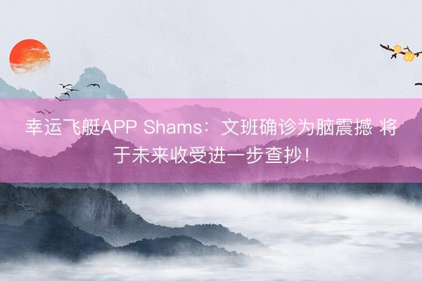 幸运飞艇APP Shams：文班确诊为脑震撼 将于未来收受进一步查抄！