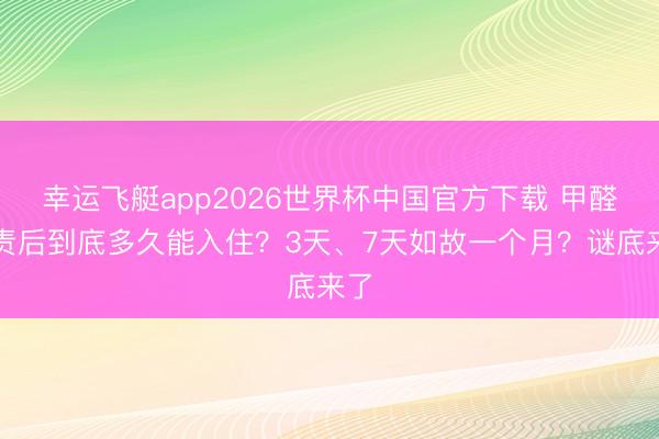 幸运飞艇app2026世界杯中国官方下载 甲醛贬责后到底多久能入住？3天、7天如故一个月？谜底来了