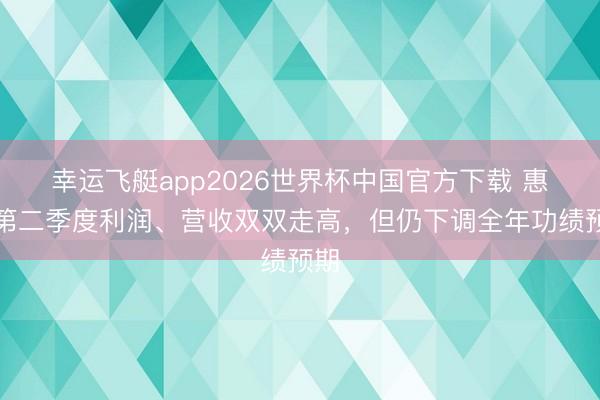 幸运飞艇app2026世界杯中国官方下载 惠普第二季度利润、营收双双走高，但仍下调全年功绩预期