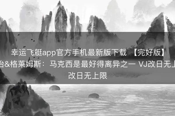 幸运飞艇app官方手机最新版下载 【完好版】乔治&格莱姆斯：马克西是最好得离异之一 VJ改日无上限