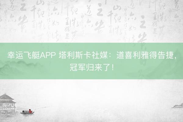 幸运飞艇APP 塔利斯卡社媒：道喜利雅得告捷，冠军归来了！