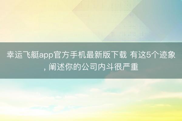 幸运飞艇app官方手机最新版下载 有这5个迹象， 阐述你的公司内斗很严重
