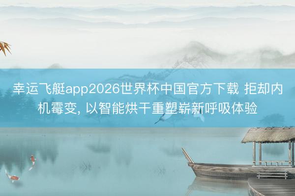 幸运飞艇app2026世界杯中国官方下载 拒却内机霉变， 以智能烘干重塑崭新呼吸体验