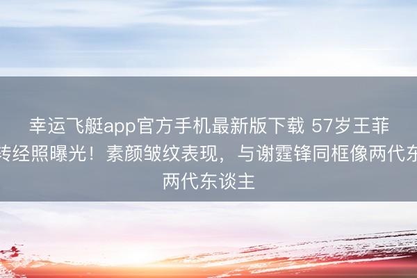 幸运飞艇app官方手机最新版下载 57岁王菲西藏转经照曝光！素颜皱纹表现，与谢霆锋同框像两代东谈主