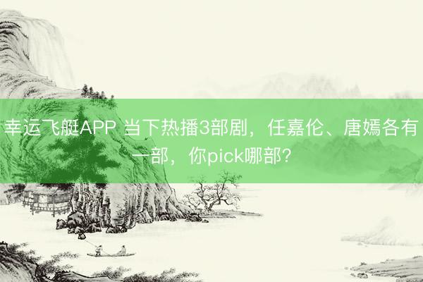 幸运飞艇APP 当下热播3部剧，任嘉伦、唐嫣各有一部，你pick哪部？