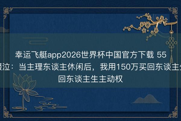 幸运飞艇app2026世界杯中国官方下载 55岁李静啜泣:当主理东谈主休闲后,我用150万买回东谈主生主动权